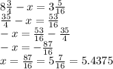 8 \frac{3}{4} - x = 3 \frac{5}{16} \\ \frac{35}{4} - x = \frac{53}{16} \\ - x = \frac{53}{16} - \frac{35}{4} \\ - x = - \frac{87}{16} \\ x = \frac{87}{16} = 5 \frac{7}{16} = 5.4375