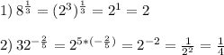 1)\,8^{\frac{1}{3}}=(2^3)^{\frac{1}{3} }=2^1=2\\ \\ 2)\,32^{-\frac{2}{5}}=2^{5*(-\frac{2}{5})}=2^{-2}=\frac{1}{2^2}=\frac{1}{4}