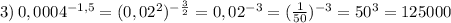 3)\,0,0004^{-1,5}=(0,02^2)^{-\frac{3}{2}} =0,02^{-3}= (\frac{1}{50})^{-3}=50^3=125000