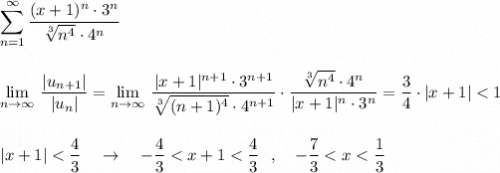 \displaystyle \sum \limits _{n=1}^{\infty }\frac{(x+1)^{n}\cdot 3^{n}}{\sqrt[3]{n^4}\cdot 4^{n}}\\\\\\\lim\limits_{n \to \infty}\, \frac{|u_{n+1}|}{|u_{n}|}=\lim\limits_{n \to \infty}\, \frac{|x+1|^{n+1}\cdot 3^{n+1}}{\sqrt[3]{(n+1)^4}\cdot 4^{n+1}}\cdot \frac{\sqrt[3]{n^4}\cdot 4^{n}}{|x+1|^{n}\cdot 3^{n}}=\frac{3}{4}\cdot |x+1|