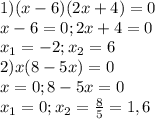 1)(x-6)(2x+4)=0\\x-6=0;2x+4=0\\x_{1}=-2;x_{2}=6\\2)x(8-5x)=0\\x=0;8-5x=0\\x_{1}=0;x_{2}=\frac{8}{5}=1,6