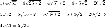 1)\,4\sqrt{50}=4\sqrt{25*2}=4\sqrt{5^2*2}=4*5\sqrt{2}=20\sqrt{2} \\ \\ 5\sqrt{32} =5\sqrt{16*2}=5\sqrt{4^2*2}=5*4\sqrt{2}=20\sqrt{2} \Rightarrow\\ \\ 4\sqrt{50}=5\sqrt{32}