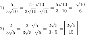 1) \ \dfrac{5}{3\sqrt{10} }=\dfrac{5\cdot\sqrt{10} }{3\sqrt{10}\cdot\sqrt{10}}=\dfrac{5\sqrt{10} }{3\cdot10} =\boxed{\dfrac{\sqrt{10} }{6} }\\\\\\2) \ \dfrac{2}{3\sqrt{5} }=\dfrac{2\cdot\sqrt{5} }{3\sqrt{5}\cdot\sqrt{5}}=\dfrac{2\sqrt{5} }{3\cdot5} =\boxed{\dfrac{2\sqrt{5} }{15} }