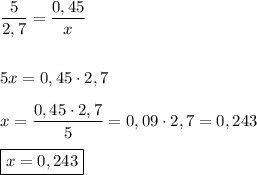 \displaystyle \frac{5}{2,7} =\frac{0,45}{x} \\\\\\ 5 x=0,45\cdot 2,7 \\\\x=\frac{0,45\cdot 2,7}{5}=0,09\cdot 2,7 =0,243 \\\\ \boxed{x=0,243}