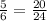 \frac{5}{6} = \frac{20}{24}