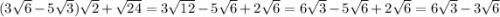 (3\sqrt{6} -5\sqrt{3} )\sqrt{2} +\sqrt{24} =3\sqrt{12} -5\sqrt{6} +2\sqrt{6} =6\sqrt{3} -5\sqrt{6} +2\sqrt{6} =6\sqrt{3} -3\sqrt{6}