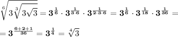 \displaystyle\bf\sqrt[6]{3\sqrt[3]{3\sqrt{3} } }=3^{\frac{1}{6}}\cdot 3^\frac{1}{3\cdot6} \cdot3^\frac{1}{2\cdot3\cdot6} =3^\frac{1}{6} \cdot3^\frac{1}{18} \cdot3^\frac{1}{36} =\\\\=3^\frac{6+2+1}{36} =3^\frac{1}{4} =\sqrt[4]{3}