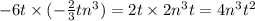 - 6t \times ( - \frac{2}{3} t {n}^{3} ) = 2t \times 2 {n}^{3} t = 4 {n}^{3} {t}^{2}