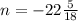 n = - 22 \frac{5}{18}