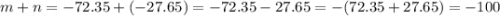 m + n = - 72 . 35 + ( - 27.65) = - 72.35 - 27.65 = - (72.35 + 27.65) = - 100