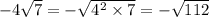 - 4 \sqrt{7} = - \sqrt{ {4}^{2} \times 7 } = - \sqrt{112}