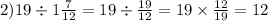 2)19 \div 1 \frac{7}{12} = 19 \div \frac{19}{12} = 19 \times \frac{12}{19} = 12