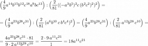 \Big(\dfrac{4}{9}a^{14}b^{15}b^{12}c^{18}a^9bc^{13}\Big):\Big(\dfrac{2}{81}((-a^3b^5)^2c\, (b^2c^2)^2)^2\Big)=\\\\\\=\Big(\dfrac{4}{9}a^{23}b^{28}c^{31}\Big):\Big(\dfrac{2}{81}\, (a^6b^{10}\, c\, b^4c^4)^2\Big)=\Big(\dfrac{4}{9}a^{23}b^{28}c^{31}\Big):\Big(\dfrac{2}{81}\, a^{12}b^{28}\, c^{10}\Big)=\\\\\\=\dfrac{4a^{23}b^{28}c^{31}\cdot 81}{9\cdot 2\, a^{12}b^{28}\, c^{10}}=\dfrac{2\cdot 9\, a^{11}c^{21}}{1}=18a^{11}c^{21}