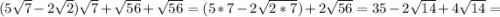 (5\sqrt{7} - 2\sqrt{2})\sqrt{7} + \sqrt{56} + \sqrt{56} = (5 * 7 - 2\sqrt{2 * 7}) + 2\sqrt{56} = 35 - 2\sqrt{14} + 4\sqrt{14} =