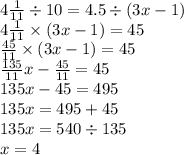 4 \frac{1}{11} \div 10 = 4.5 \div (3x - 1) \\ 4 \frac{1}{11} \times (3x - 1) = 45 \\ \frac{45}{11} \times (3x - 1) = 45 \\ \frac{135}{11} x - \frac{45}{11} = 45 \\ 135x - 45 = 495 \\ 135x = 495 + 45 \\ 135x = 540 \div 135 \\ x = 4