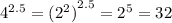 {4}^{2.5} = {( {2}^{2} )}^{2.5} = {2}^{5} = 32