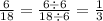 \frac{6}{18} = \frac{6 \div 6}{18 \div 6} = \frac{1}{3}