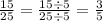 \frac{15}{25} = \frac{15 \div5 }{25 \div 5 } = \frac{3}{5}