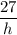 \displaystyle \frac{27}{h}