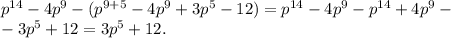 p^{14}-4p^9-(p^{9+5} -4 p^9+3p^5-12)=p^{14}-4p^9-p^{14} +4p^9-\\-3p^5+12=3p^5+12.