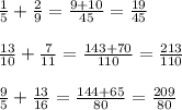 \frac{1}{5} + \frac{2}{9} = \frac{9 + 10}{45} = \frac{19}{45} \\ \\ \frac{13}{10} + \frac{7}{11} = \frac{143 + 70}{110} = \frac{213}{110} \\ \\ \frac{9}{5} + \frac{13}{16} = \frac{144 + 65}{80} = \frac{209}{80}