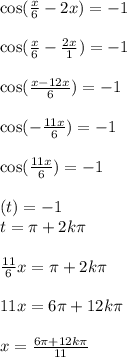 \cos( \frac{x}{6} - 2x) = - 1 \\ \\ \cos( \frac{x}{6} - \frac{2x}{1} ) = - 1 \\ \\ \cos( \frac{x - 12x}{6} ) = - 1 \\ \\ \cos( - \frac{11x}{6} ) = - 1 \\ \\ \cos( \frac{11x}{6} ) = - 1 \\ \\ (t) = - 1 \\ t = \pi + 2k\pi \\ \\ \frac{11}{6} x = \pi + 2k\pi \\ \\ 11x = 6\pi + 12k\pi \\ \\ x = \frac{6\pi + 12k\pi}{11}