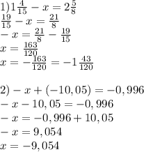 1)1\frac{4}{15}-x=2\frac{5}{8}\\\frac{19}{15} -x=\frac{21}{8}\\-x=\frac{21}{8}-\frac{19}{15}\\\-x=\frac{163}{120} \\x=-\frac{163}{120}=-1\frac{43}{120}\\\\ 2) -x+(-10,05)=-0,996\\-x-10,05=-0,996\\-x=-0,996+10,05\\-x=9,054\\x=-9,054