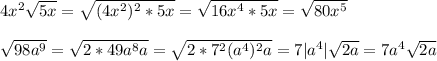 4x^2\sqrt{5x}=\sqrt{(4x^2)^2*5x}=\sqrt{16x^4*5x}=\sqrt{80x^5}\\\\\sqrt{98a^9}=\sqrt{2*49a^8a}=\sqrt{2*7^2(a^4)^2a}=7|a^4|\sqrt{2a}=7a^4\sqrt{2a}