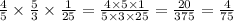 \frac{4}{5} \times \frac{5}{3} \times \frac{1}{25} = \frac{4 \times 5 \times 1}{5 \times 3 \times 25} = \frac{20}{375} = \frac{4}{75}