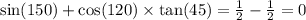 \sin(150 ) + \cos(120) \times \tan(45) = \frac{1}{2} - \frac{1}{2} = 0