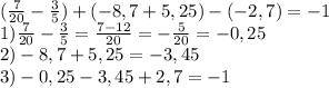 (\frac{7}{20} - \frac{3}{5}) + (-8,7 + 5,25) - (-2,7) = - 1\\1) \frac{7}{20} - \frac{3}{5} = \frac{7 - 12}{20} = -\frac{5}{20} = -0,25\\2) -8,7 + 5,25 = -3,45\\3) -0,25 - 3,45 + 2,7 = -1