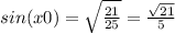 sin(x0)=\sqrt{\frac{21}{25} } =\frac{\sqrt{21} }{5}