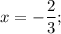 x=-\dfrac{2}{3};