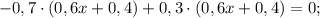 -0,7 \cdot (0,6x+0,4)+0,3 \cdot (0,6x+0,4)=0;