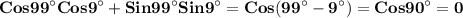 \displaystyle\bf\\Cos99^\circ Cos 9^\circ+Sin99^\circ Sin9^\circ=Cos(99^\circ-9^\circ)=Cos90^\circ=0