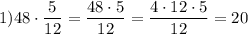 1)48\cdot \dfrac{5}{12} =\dfrac{48\cdot 5}{12}=\dfrac{4\cdot12\cdot 5}{12}=20