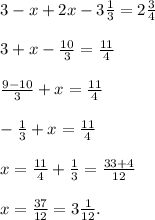 3 - x + 2x - 3 \frac{1}{3} = 2 \frac{3}{4} \\ \\ 3 + x - \frac{10}{3} = \frac{11}{4} \\ \\ \frac{9 - 10}{3} + x = \frac{11}{4} \\ \\ - \frac{1}{3} + x = \frac{11}{4} \\ \\ x = \frac{11}{4} + \frac{1}{3} = \frac{33 + 4}{12} \\ \\ x = \frac{37}{12} = 3 \frac{1}{12} .