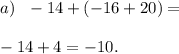 a) \ \ - 14 + ( - 16 + 20) = \\ \\ - 14 + 4 = - 10.