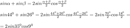 sin\alpha +sin\beta=2sin\frac{\alpha+\beta}{2}cos\frac{\alpha+\beta}{2}\\\\sin44^0 +sin26^0=2sin\frac{44^0+26^0}{2}cos\frac{44^0-26^0}{2}=2sin\frac{70^0}{2}cos\frac{18^0}{2}=\\\\=2sin35^0cos9^0