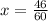 x = \frac{46}{60}