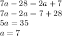 7a - 28 = 2a + 7 \\ 7a - 2a = 7 + 28 \\ 5a = 35 \\ a = 7