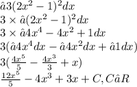 ∫3(2x {}^{2} - 1) {}^{2} dx \\ 3 \times ∫(2x {}^{2} - 1) {}^{2}dx \\ 3 \times ∫4x {}^{4} - 4x {}^{2} + 1dx \\ 3(∫4x {}^{4} dx - ∫4x {}^{2}dx + ∫1dx) \\ 3( \frac{4x {}^{5} }{5} - \frac{4x {}^{3} }{ 3} + x) \\ \frac{12x {}^{5} }{5} - 4x {}^{3} + 3x +C,C∈R