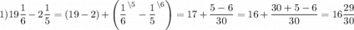 1) 19\dfrac{1}{6} - 2\dfrac{1}{5} =(19-2) +\left(\dfrac{1}{6}^{\backslash5} - \dfrac{1}{5}^{\backslash6}\right )=17 +\dfrac{5-6}{30} =16 +\dfrac{30+5-6}{30} =16\dfrac{29}{30}