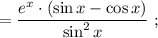 =\dfrac{e^{x} \cdot (\sin x-\cos x)}{\sin^{2}x} \ ;