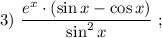 3) \ \dfrac{e^{x} \cdot (\sin x-\cos x)}{\sin^{2}x} \ ;