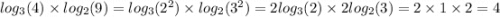 log_{3} (4) \times log_{2}(9) = log_{3}(2 {}^{2} ) \times log_{2}(3 {}^{2} ) = 2 log_{3}(2) \times 2 log_{2}(3) = 2 \times 1 \times 2 = 4