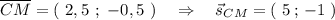 \overline{CM}=(\ 2,5\ ;\ -0,5\ )\ \ \ \Rightarrow \ \ \ \vec{s}_{CM}=(\ 5\, ;\, -1\ )