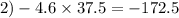 2) - 4.6 \times 37.5 = - 172.5