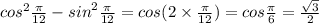 {cos}^{2} \frac{\pi}{12} - {sin}^{2} \frac{\pi}{12} = cos(2 \times \frac{\pi}{12} ) = cos \frac{\pi}{6} = \frac{ \sqrt{3} }{2}