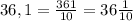 36,1=\frac{361}{10}=36\frac{1}{10}